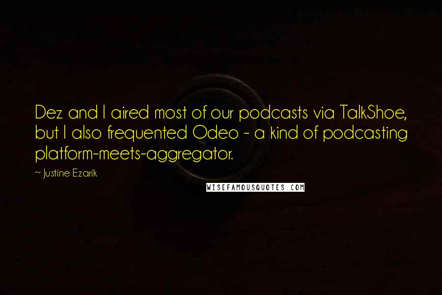 Justine Ezarik Quotes: Dez and I aired most of our podcasts via TalkShoe, but I also frequented Odeo - a kind of podcasting platform-meets-aggregator.