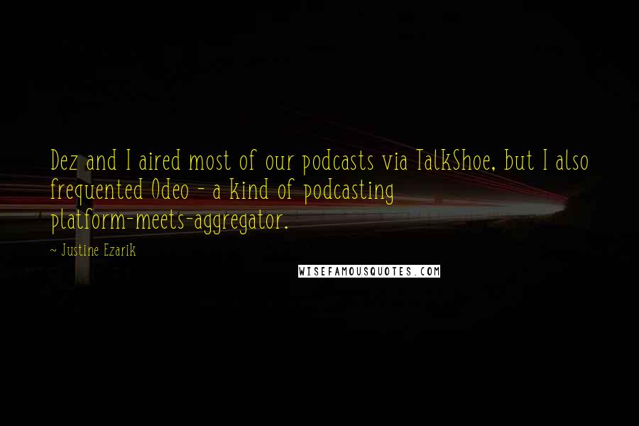 Justine Ezarik Quotes: Dez and I aired most of our podcasts via TalkShoe, but I also frequented Odeo - a kind of podcasting platform-meets-aggregator.