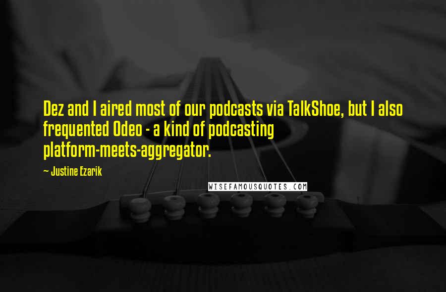 Justine Ezarik Quotes: Dez and I aired most of our podcasts via TalkShoe, but I also frequented Odeo - a kind of podcasting platform-meets-aggregator.
