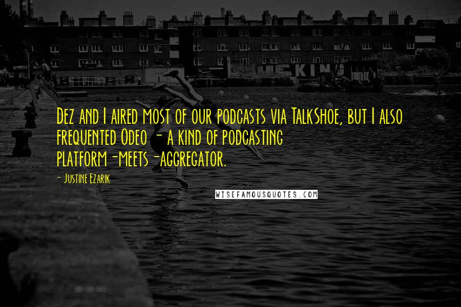 Justine Ezarik Quotes: Dez and I aired most of our podcasts via TalkShoe, but I also frequented Odeo - a kind of podcasting platform-meets-aggregator.