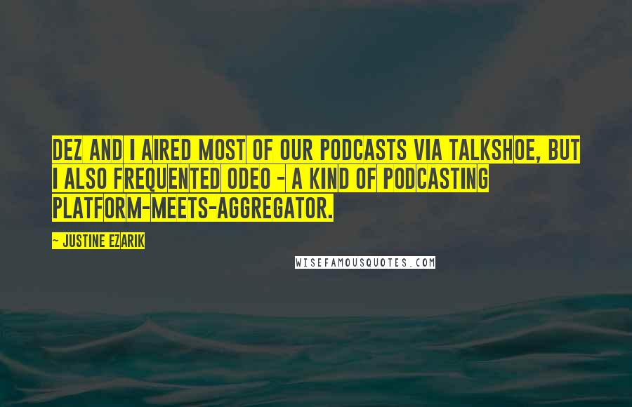 Justine Ezarik Quotes: Dez and I aired most of our podcasts via TalkShoe, but I also frequented Odeo - a kind of podcasting platform-meets-aggregator.