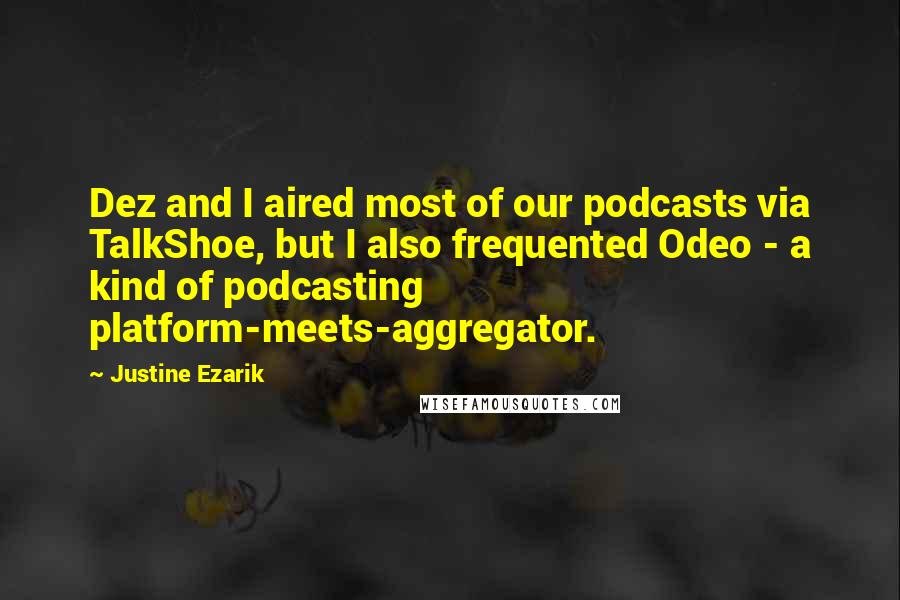 Justine Ezarik Quotes: Dez and I aired most of our podcasts via TalkShoe, but I also frequented Odeo - a kind of podcasting platform-meets-aggregator.