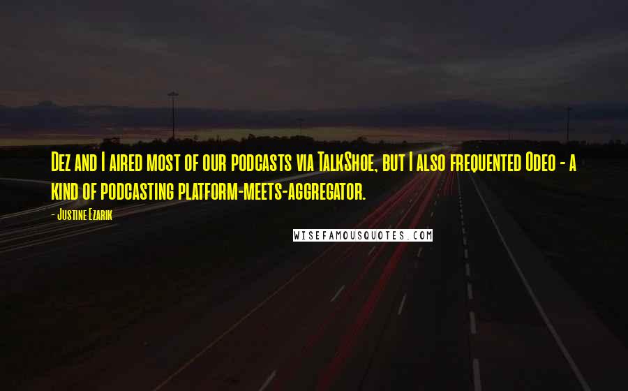 Justine Ezarik Quotes: Dez and I aired most of our podcasts via TalkShoe, but I also frequented Odeo - a kind of podcasting platform-meets-aggregator.