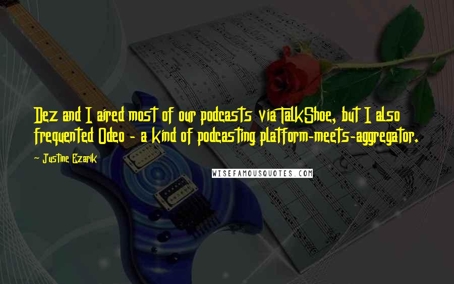 Justine Ezarik Quotes: Dez and I aired most of our podcasts via TalkShoe, but I also frequented Odeo - a kind of podcasting platform-meets-aggregator.