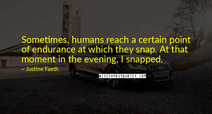 Justine Faeth Quotes: Sometimes, humans reach a certain point of endurance at which they snap. At that moment in the evening, I snapped.