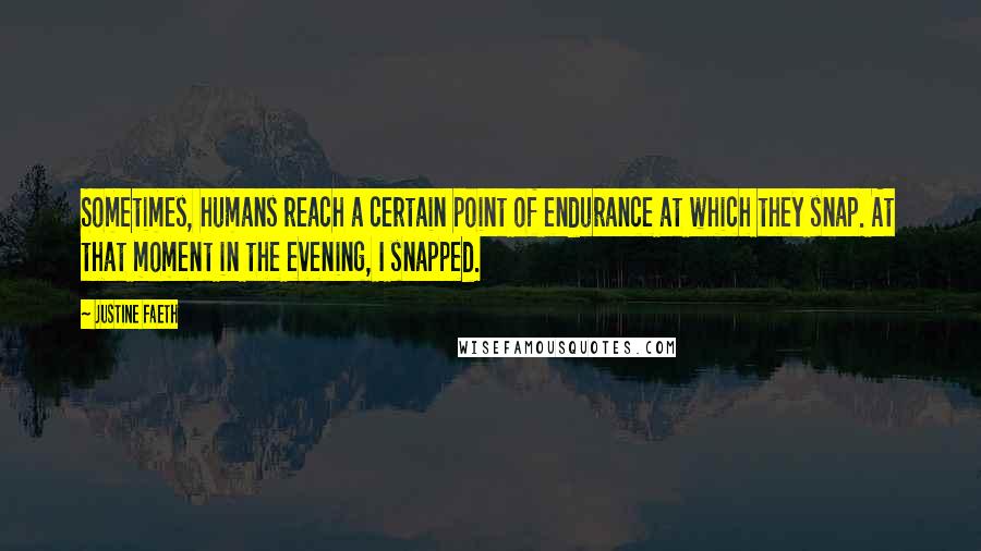 Justine Faeth Quotes: Sometimes, humans reach a certain point of endurance at which they snap. At that moment in the evening, I snapped.