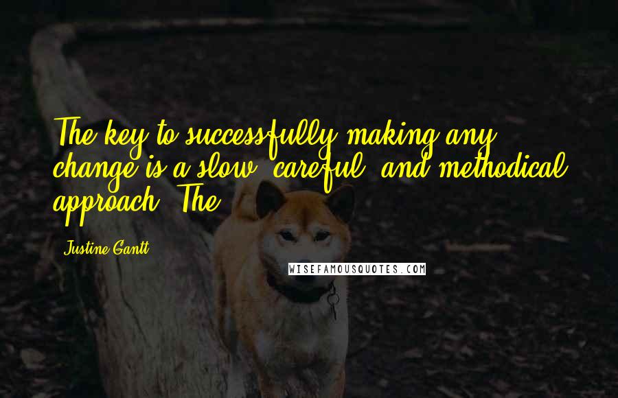 Justine Gantt Quotes: The key to successfully making any change is a slow, careful, and methodical approach. The