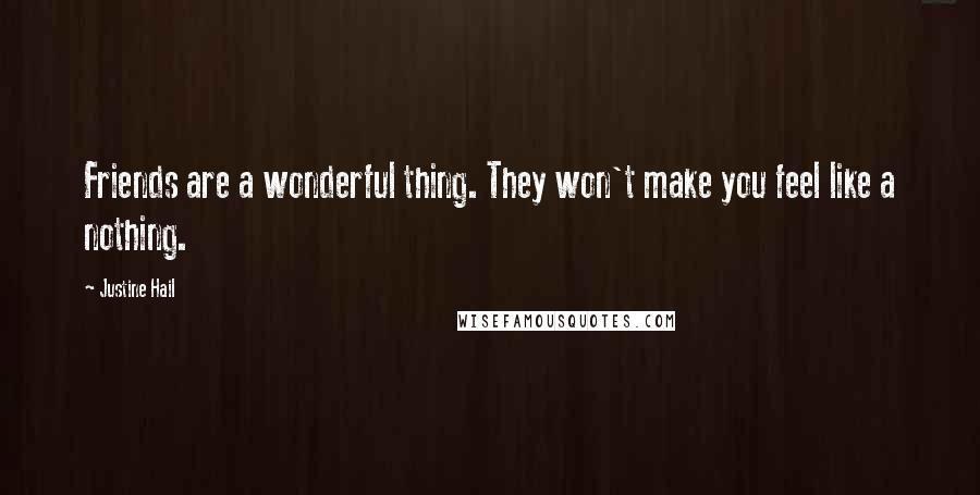 Justine Hail Quotes: Friends are a wonderful thing. They won't make you feel like a nothing.
