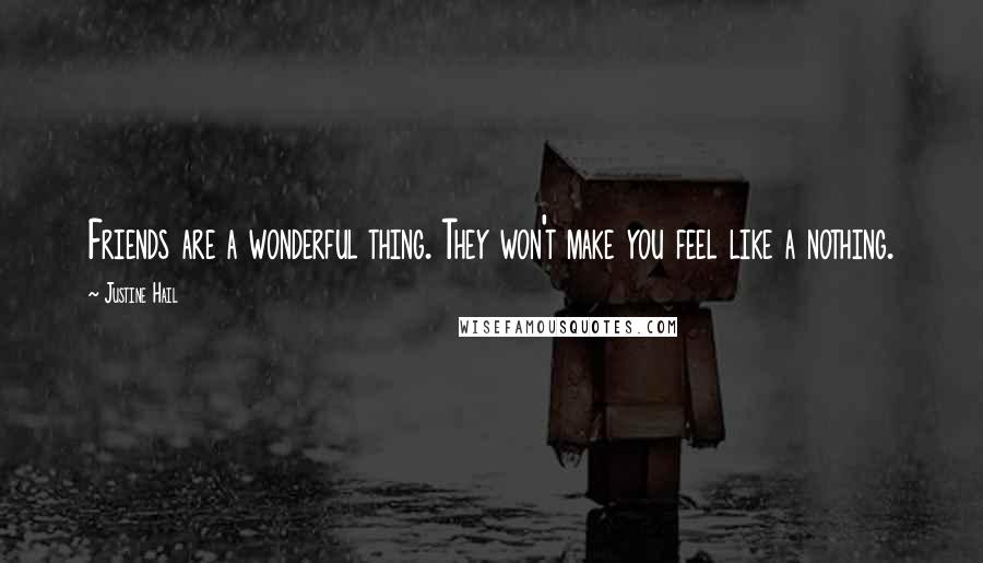 Justine Hail Quotes: Friends are a wonderful thing. They won't make you feel like a nothing.