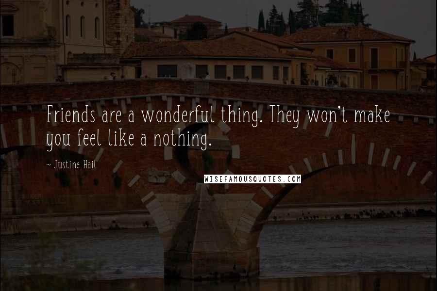 Justine Hail Quotes: Friends are a wonderful thing. They won't make you feel like a nothing.