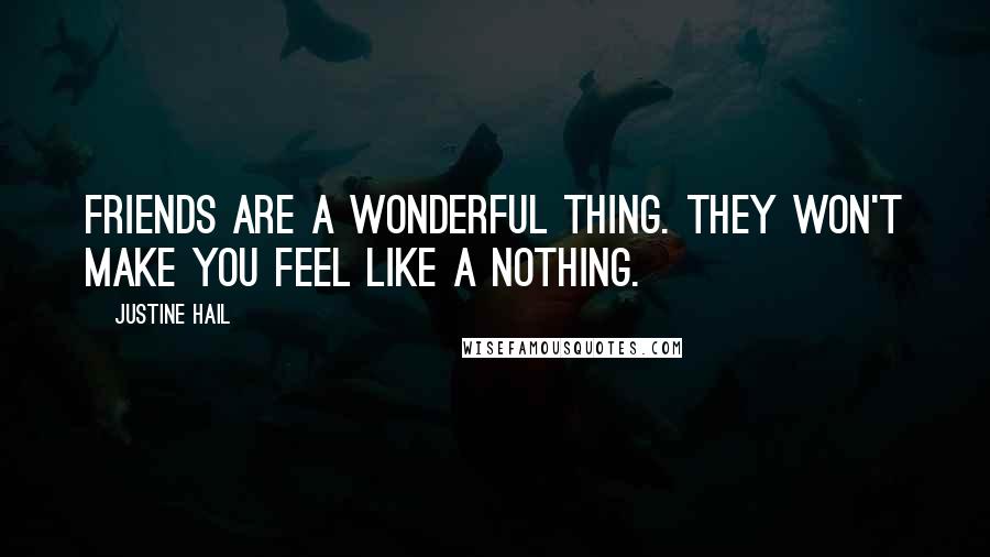 Justine Hail Quotes: Friends are a wonderful thing. They won't make you feel like a nothing.
