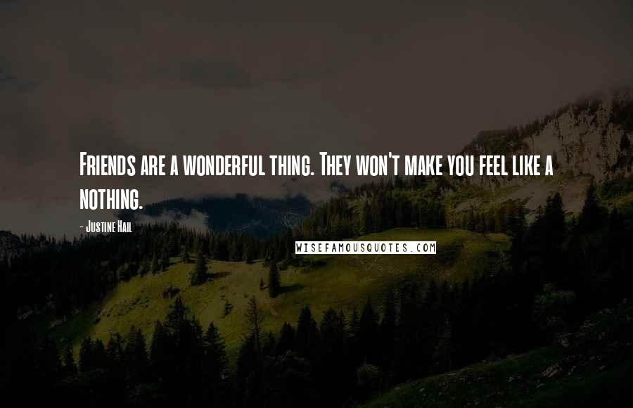 Justine Hail Quotes: Friends are a wonderful thing. They won't make you feel like a nothing.