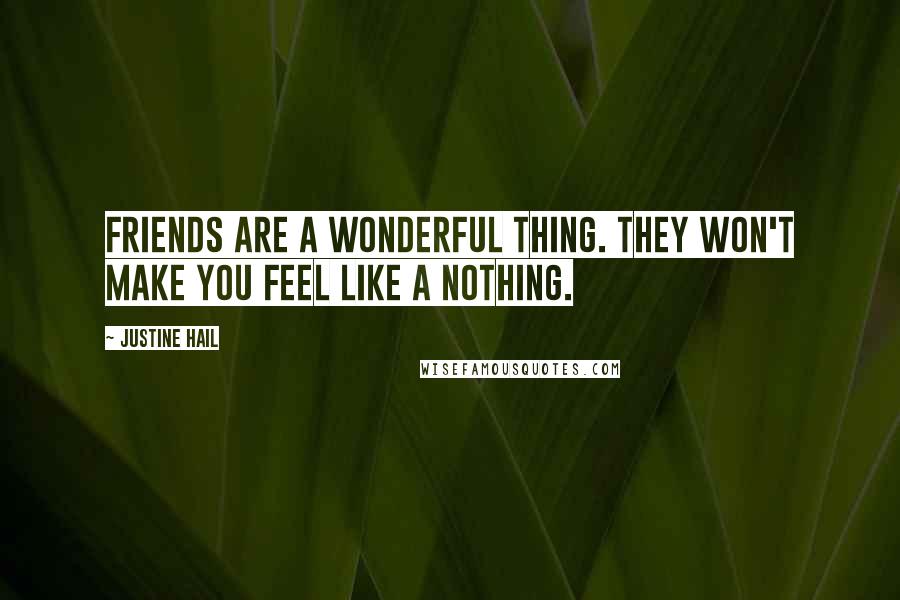 Justine Hail Quotes: Friends are a wonderful thing. They won't make you feel like a nothing.
