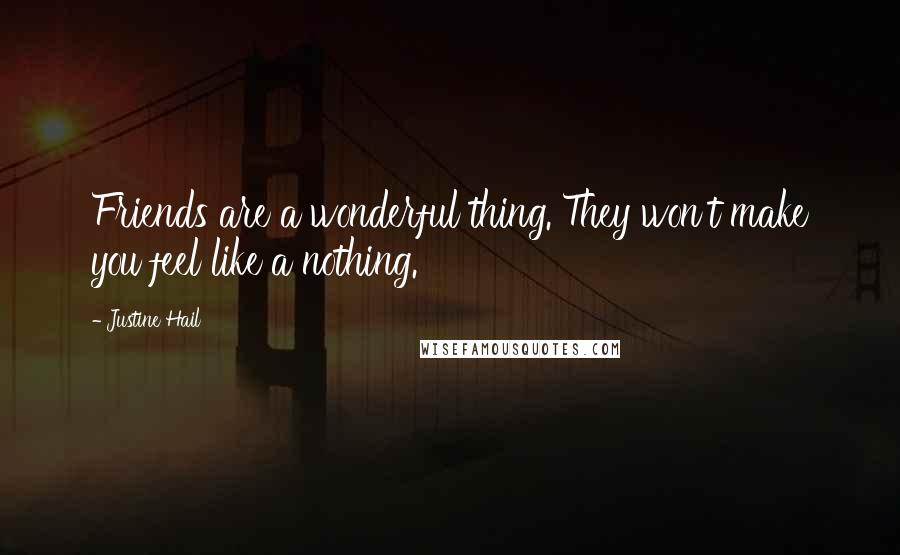Justine Hail Quotes: Friends are a wonderful thing. They won't make you feel like a nothing.