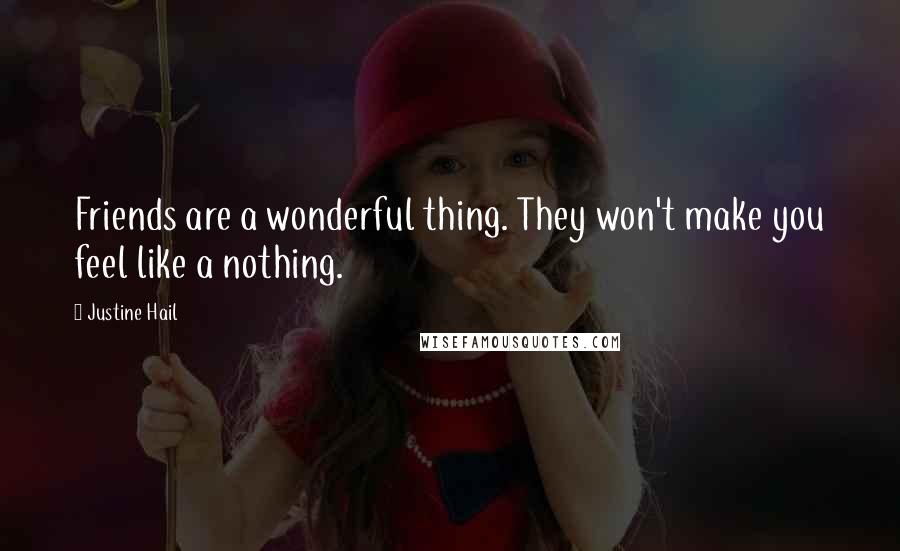 Justine Hail Quotes: Friends are a wonderful thing. They won't make you feel like a nothing.
