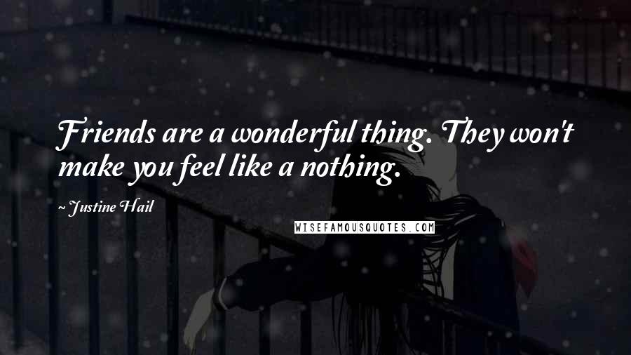Justine Hail Quotes: Friends are a wonderful thing. They won't make you feel like a nothing.