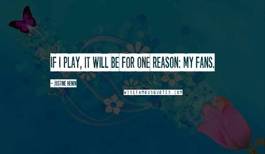 Justine Henin Quotes: If I play, it will be for one reason: my fans.