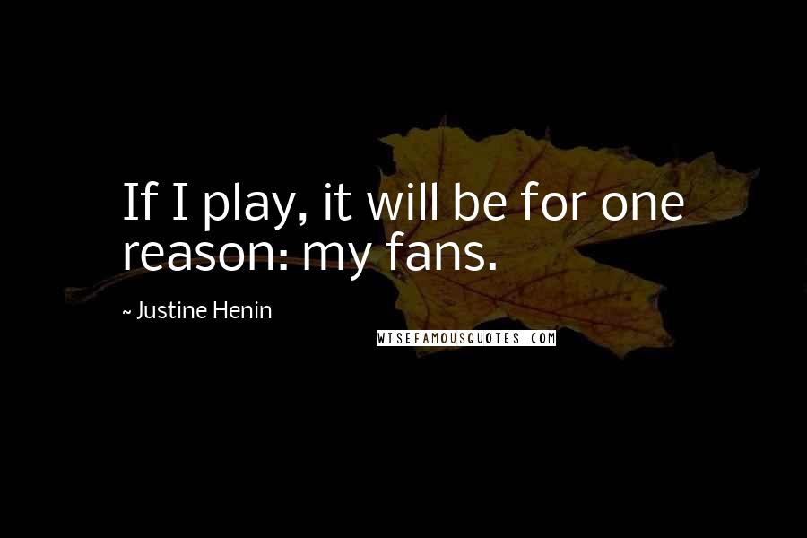 Justine Henin Quotes: If I play, it will be for one reason: my fans.