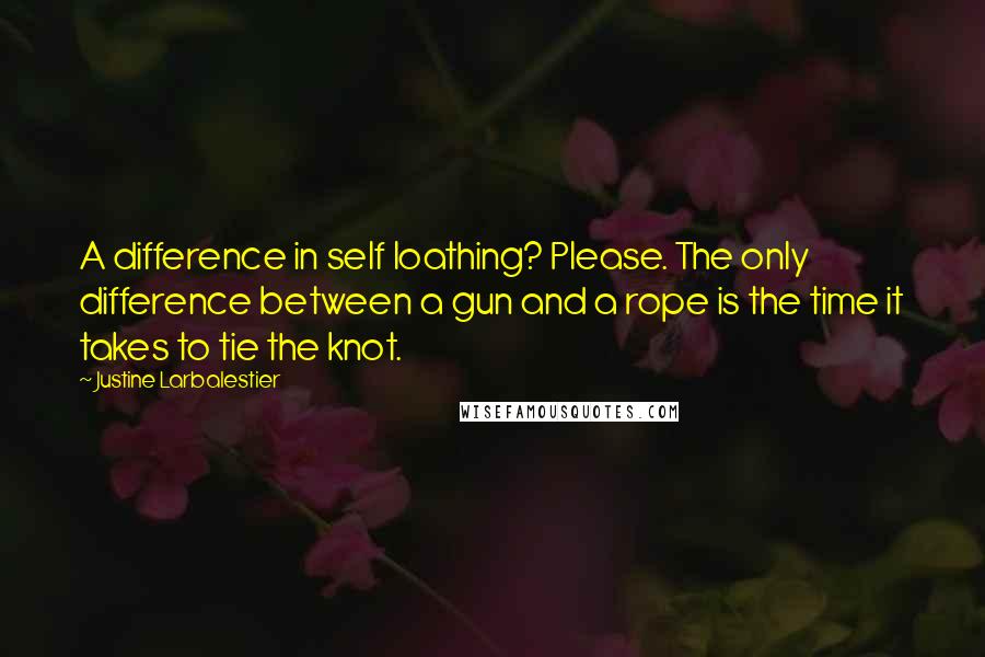 Justine Larbalestier Quotes: A difference in self loathing? Please. The only difference between a gun and a rope is the time it takes to tie the knot.