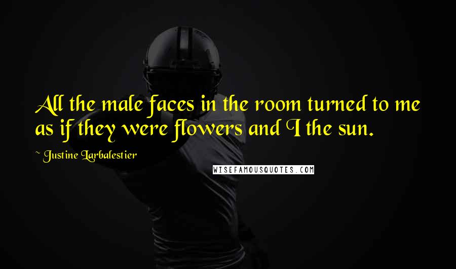 Justine Larbalestier Quotes: All the male faces in the room turned to me as if they were flowers and I the sun.
