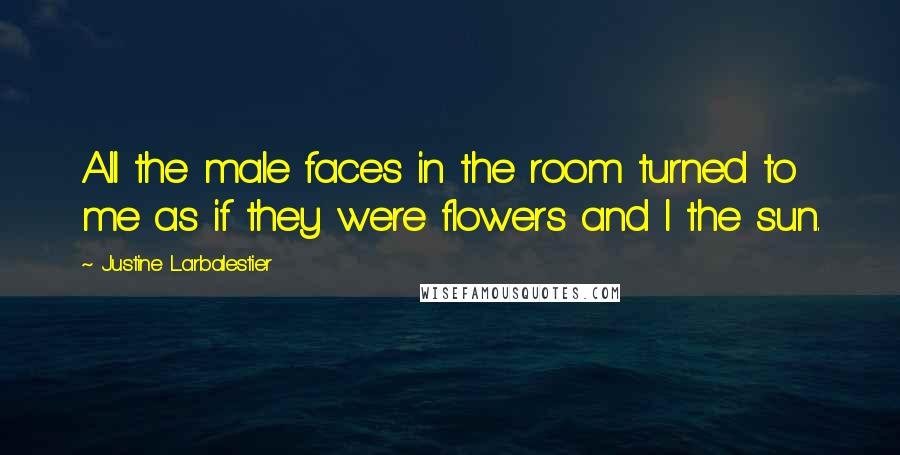Justine Larbalestier Quotes: All the male faces in the room turned to me as if they were flowers and I the sun.