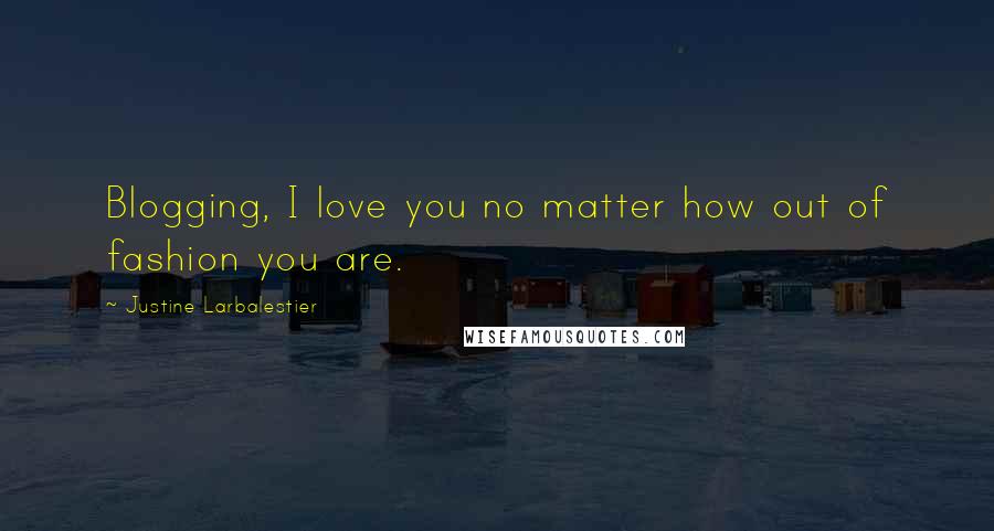 Justine Larbalestier Quotes: Blogging, I love you no matter how out of fashion you are.