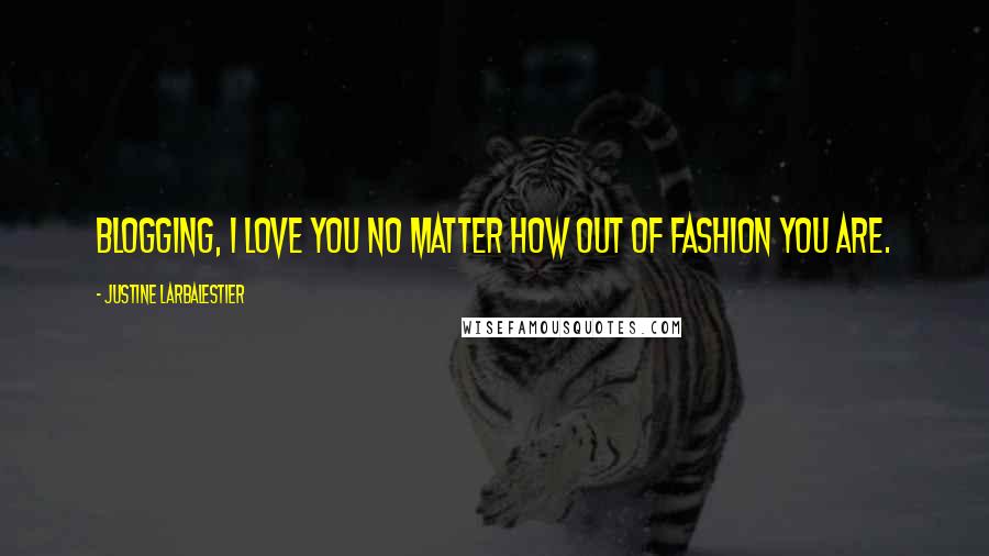 Justine Larbalestier Quotes: Blogging, I love you no matter how out of fashion you are.