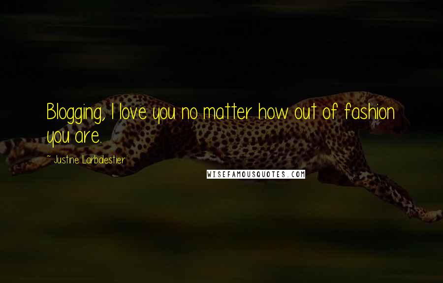 Justine Larbalestier Quotes: Blogging, I love you no matter how out of fashion you are.