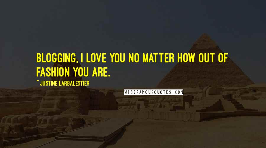 Justine Larbalestier Quotes: Blogging, I love you no matter how out of fashion you are.