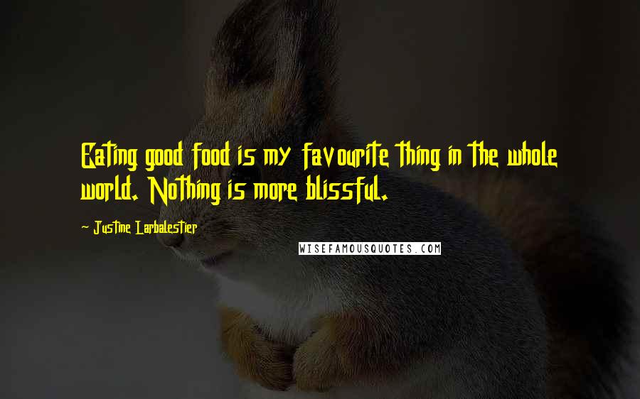 Justine Larbalestier Quotes: Eating good food is my favourite thing in the whole world. Nothing is more blissful.