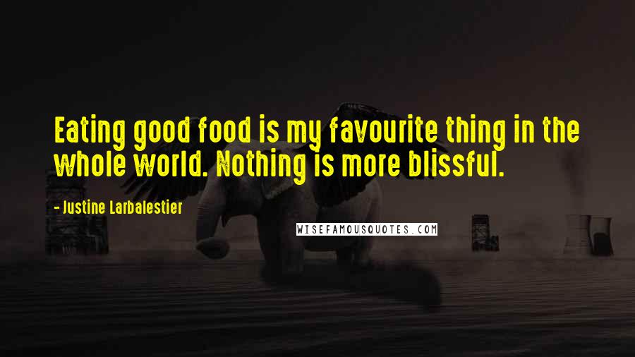 Justine Larbalestier Quotes: Eating good food is my favourite thing in the whole world. Nothing is more blissful.
