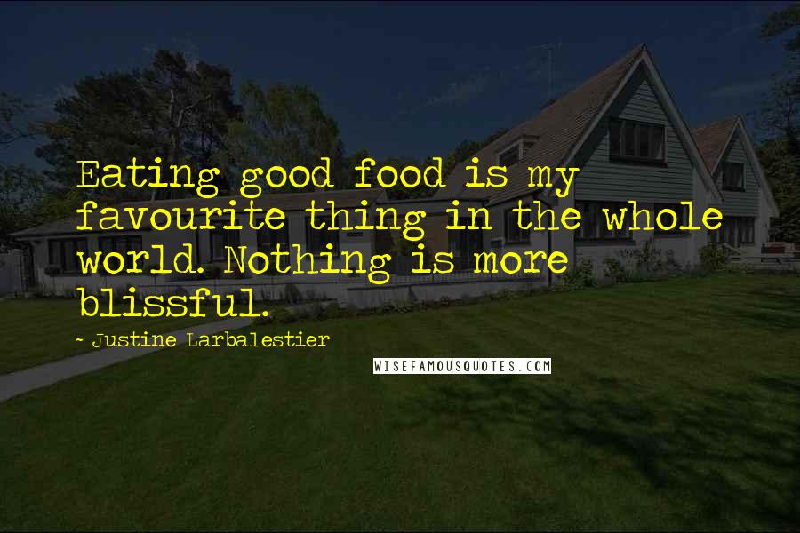 Justine Larbalestier Quotes: Eating good food is my favourite thing in the whole world. Nothing is more blissful.