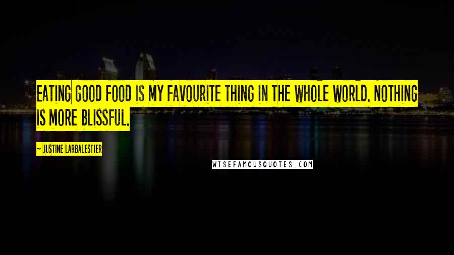 Justine Larbalestier Quotes: Eating good food is my favourite thing in the whole world. Nothing is more blissful.