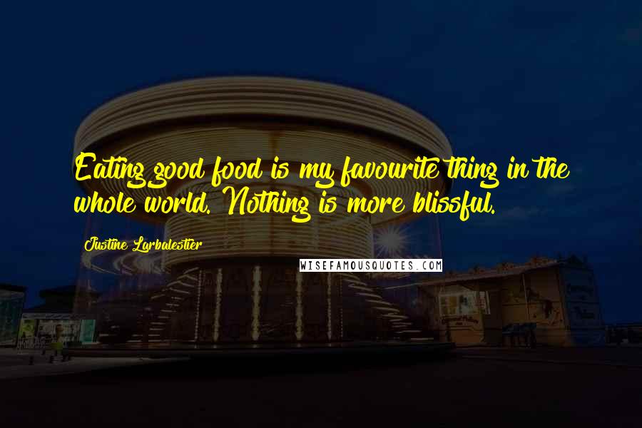 Justine Larbalestier Quotes: Eating good food is my favourite thing in the whole world. Nothing is more blissful.