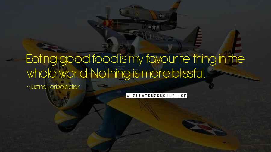 Justine Larbalestier Quotes: Eating good food is my favourite thing in the whole world. Nothing is more blissful.