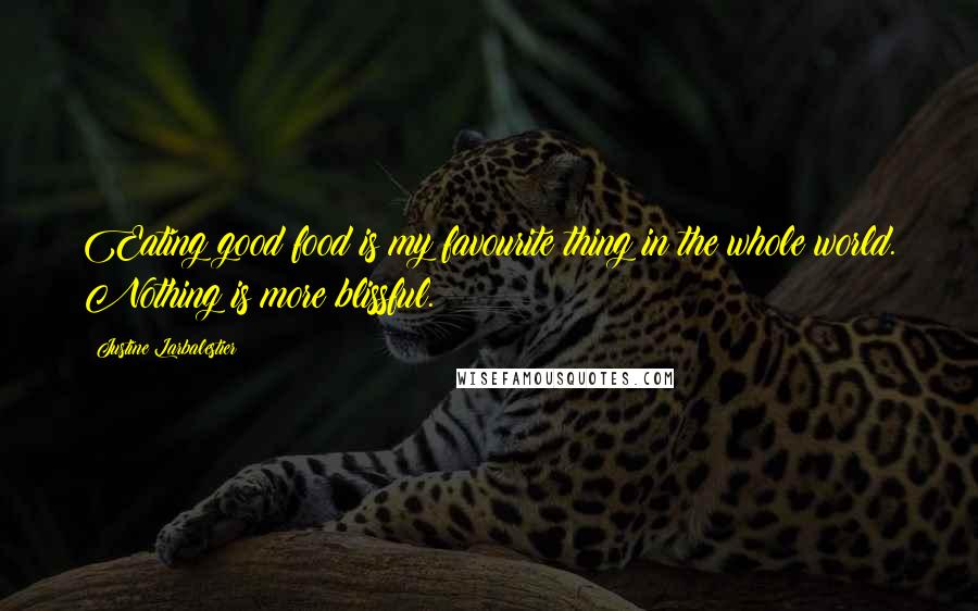 Justine Larbalestier Quotes: Eating good food is my favourite thing in the whole world. Nothing is more blissful.