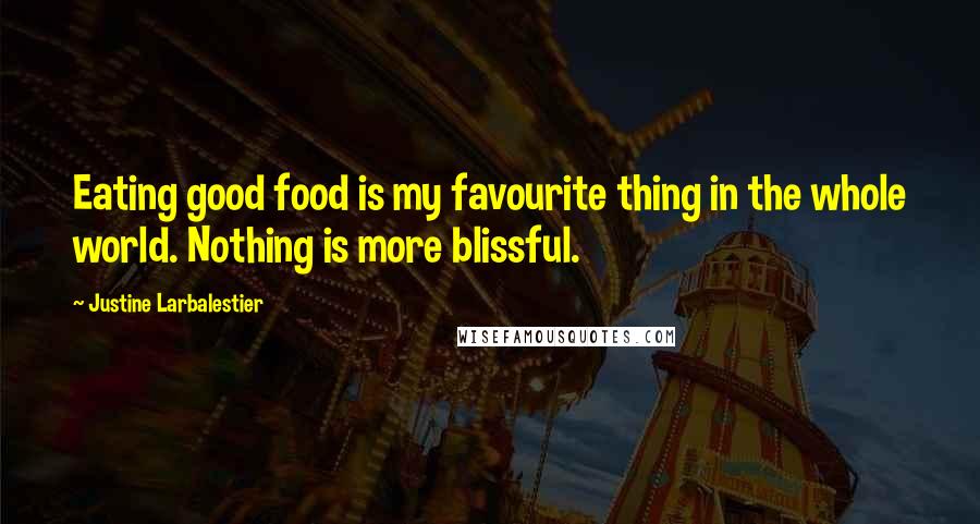 Justine Larbalestier Quotes: Eating good food is my favourite thing in the whole world. Nothing is more blissful.