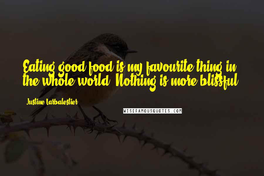 Justine Larbalestier Quotes: Eating good food is my favourite thing in the whole world. Nothing is more blissful.