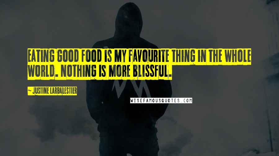 Justine Larbalestier Quotes: Eating good food is my favourite thing in the whole world. Nothing is more blissful.