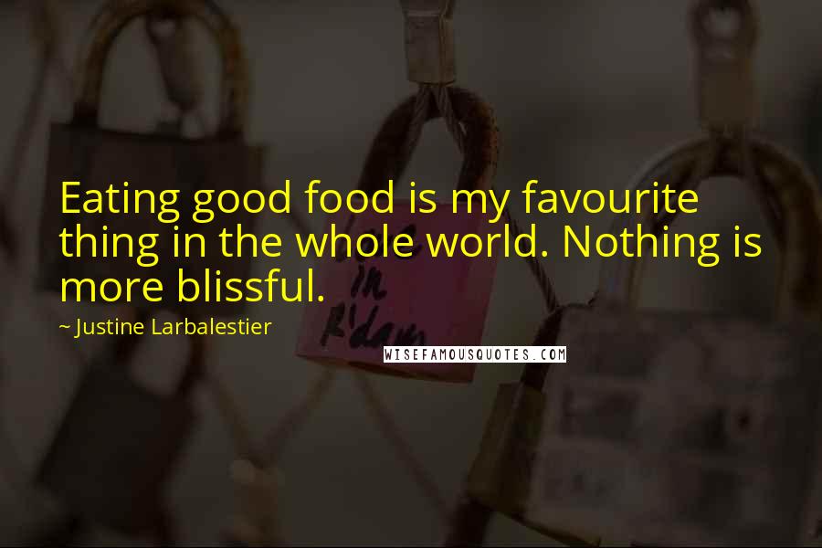 Justine Larbalestier Quotes: Eating good food is my favourite thing in the whole world. Nothing is more blissful.