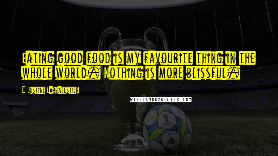 Justine Larbalestier Quotes: Eating good food is my favourite thing in the whole world. Nothing is more blissful.