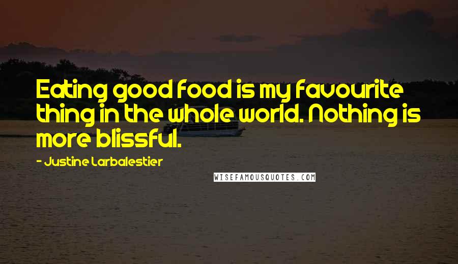 Justine Larbalestier Quotes: Eating good food is my favourite thing in the whole world. Nothing is more blissful.