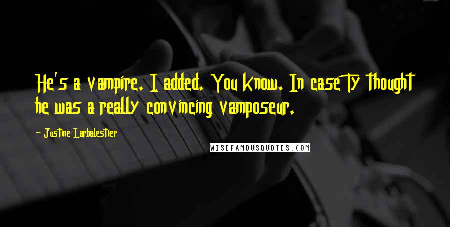 Justine Larbalestier Quotes: He's a vampire. I added. You know. In case Ty thought he was a really convincing vamposeur.