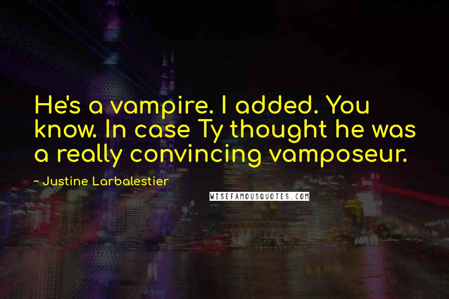 Justine Larbalestier Quotes: He's a vampire. I added. You know. In case Ty thought he was a really convincing vamposeur.
