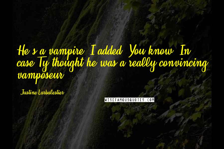 Justine Larbalestier Quotes: He's a vampire. I added. You know. In case Ty thought he was a really convincing vamposeur.