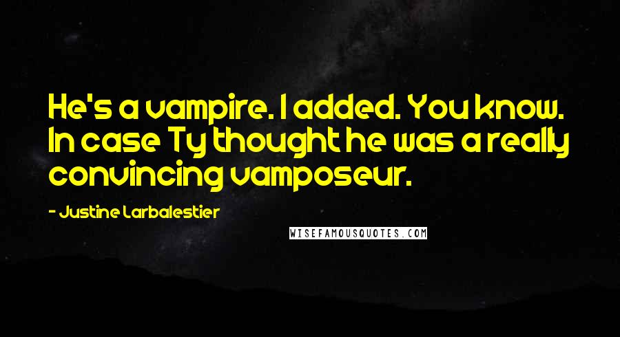 Justine Larbalestier Quotes: He's a vampire. I added. You know. In case Ty thought he was a really convincing vamposeur.