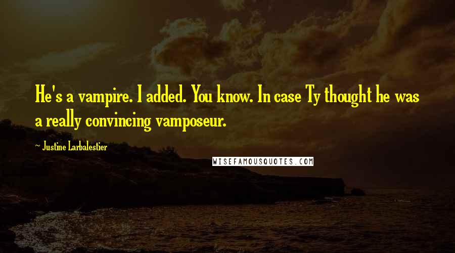 Justine Larbalestier Quotes: He's a vampire. I added. You know. In case Ty thought he was a really convincing vamposeur.