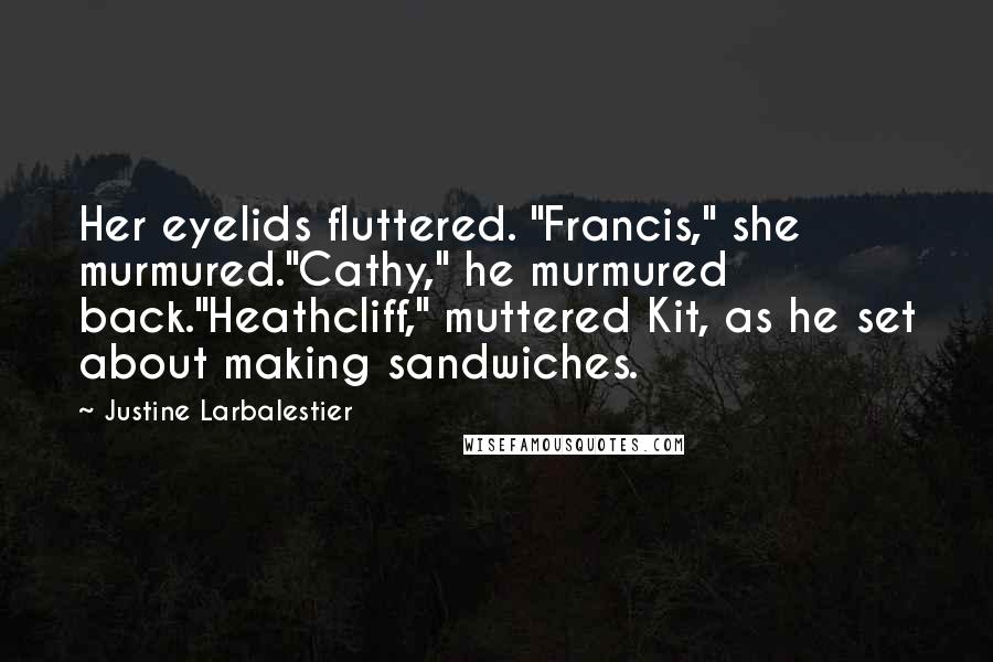 Justine Larbalestier Quotes: Her eyelids fluttered. "Francis," she murmured."Cathy," he murmured back."Heathcliff," muttered Kit, as he set about making sandwiches.