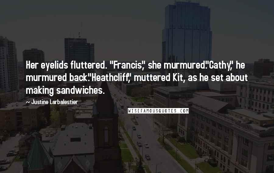 Justine Larbalestier Quotes: Her eyelids fluttered. "Francis," she murmured."Cathy," he murmured back."Heathcliff," muttered Kit, as he set about making sandwiches.