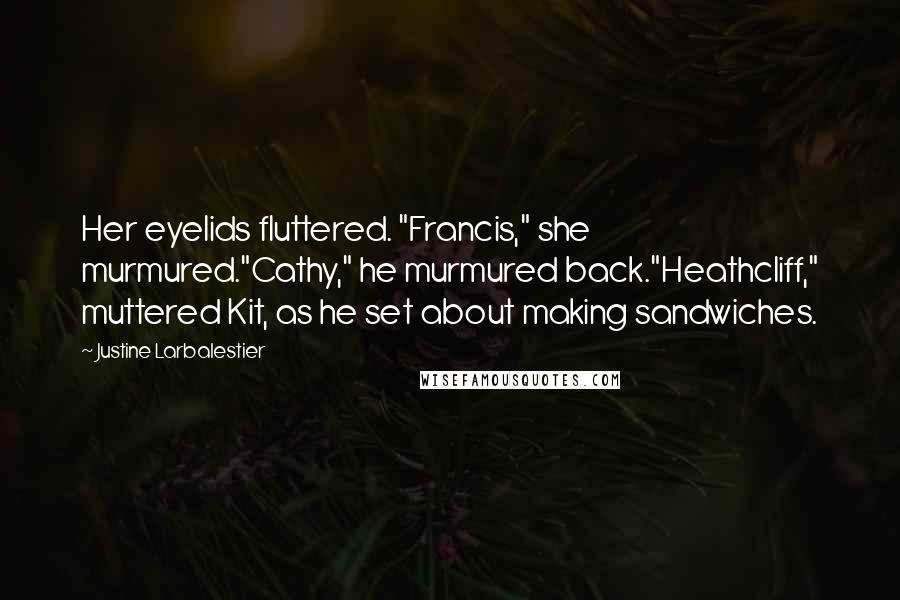 Justine Larbalestier Quotes: Her eyelids fluttered. "Francis," she murmured."Cathy," he murmured back."Heathcliff," muttered Kit, as he set about making sandwiches.